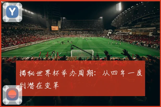揭秘世界杯举办周期：从四年一度到潜在变革